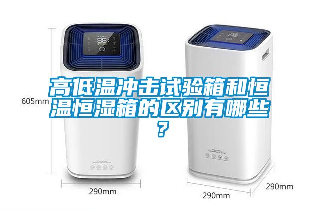 高低溫沖擊試驗箱和恒溫恒濕箱的區(qū)別有哪些？