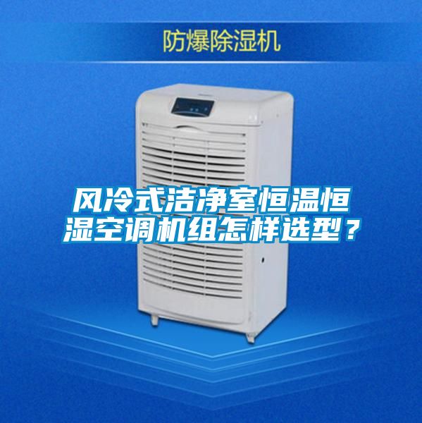 風冷式潔凈室恒溫恒濕空調機組怎樣選型？