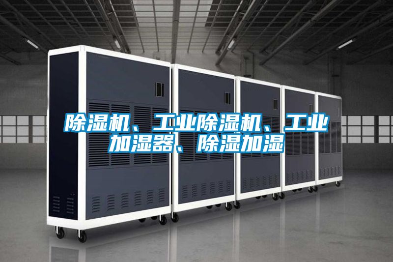 除濕機(jī)、工業(yè)除濕機(jī)、工業(yè)加濕器、除濕加濕
