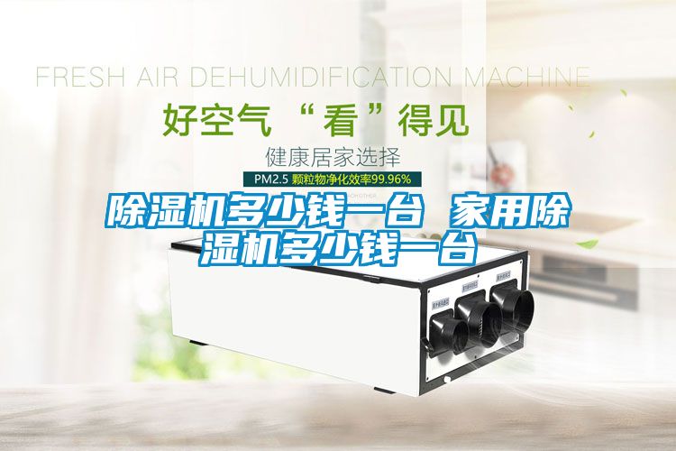 除濕機(jī)多少錢(qián)一臺(tái) 家用除濕機(jī)多少錢(qián)一臺(tái)
