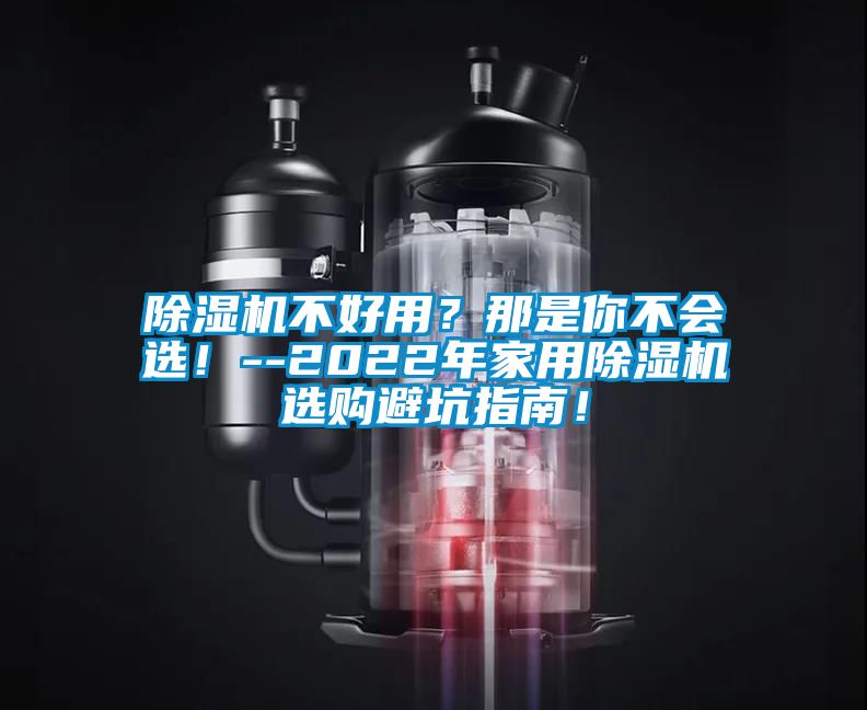 除濕機(jī)不好用？那是你不會(huì)選！--2022年家用除濕機(jī)選購避坑指南！