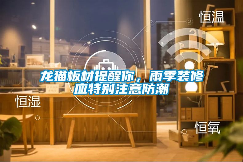 龍貓板材提醒你，雨季裝修應(yīng)特別注意防潮