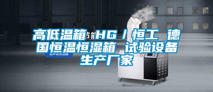 高低溫箱 HG／恒工 德國恒溫恒濕箱 試驗(yàn)設(shè)備生產(chǎn)廠家