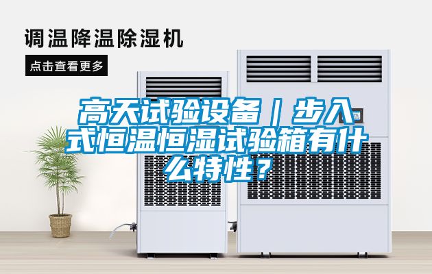 高天試驗(yàn)設(shè)備｜步入式恒溫恒濕試驗(yàn)箱有什么特性？