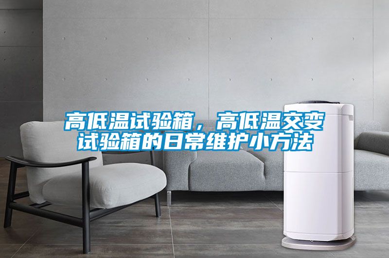 高低溫試驗(yàn)箱，高低溫交變?cè)囼?yàn)箱的日常維護(hù)小方法