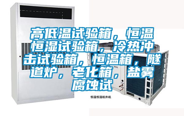 高低溫試驗箱，恒溫恒濕試驗箱，冷熱沖擊試驗箱，恒溫箱，隧道爐，老化箱，鹽霧腐蝕試