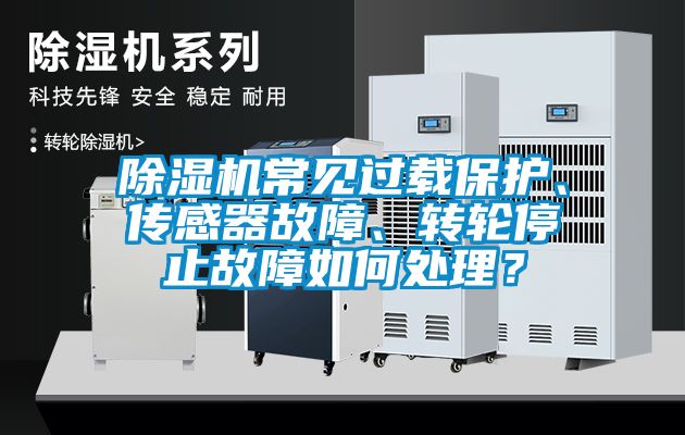 除濕機(jī)常見(jiàn)過(guò)載保護(hù)、傳感器故障、轉(zhuǎn)輪停止故障如何處理？