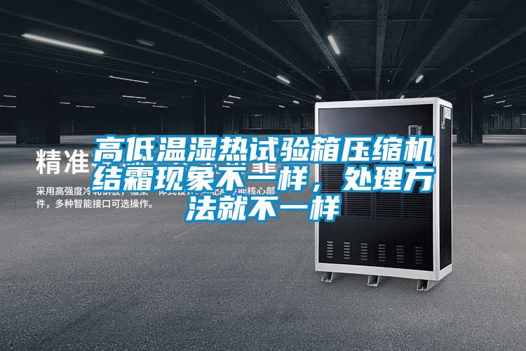 高低溫濕熱試驗(yàn)箱壓縮機(jī)結(jié)霜現(xiàn)象不一樣，處理方法就不一樣