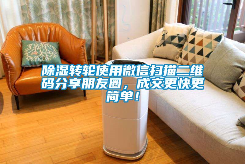 除濕轉(zhuǎn)輪使用微信掃描二維碼分享朋友圈，成交更快更簡單！