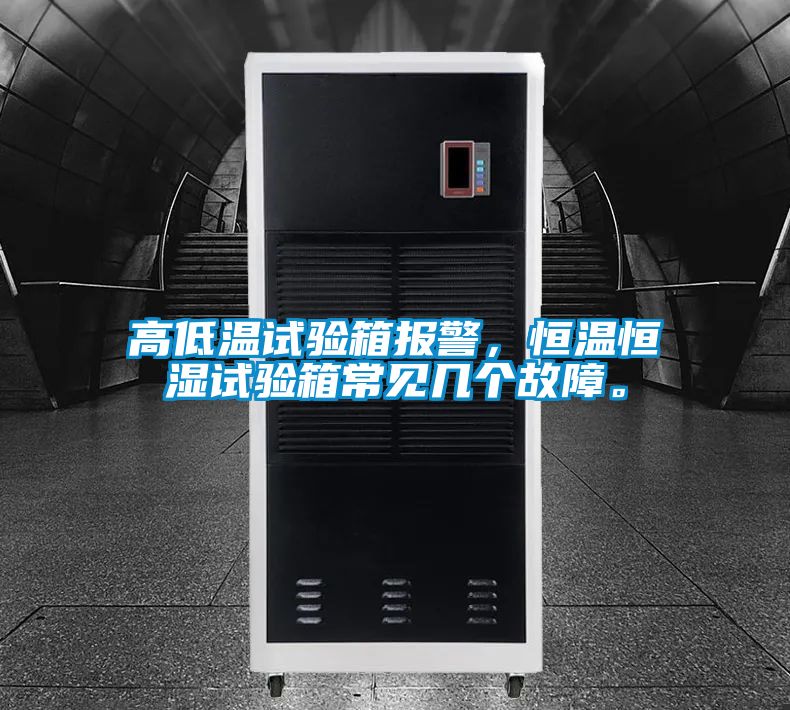 高低溫試驗箱報警，恒溫恒濕試驗箱常見幾個故障。