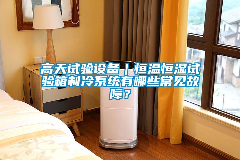 高天試驗(yàn)設(shè)備｜恒溫恒濕試驗(yàn)箱制冷系統(tǒng)有哪些常見故障？