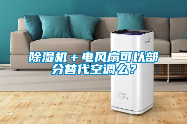 除濕機(jī)＋電風(fēng)扇可以部分替代空調(diào)么？