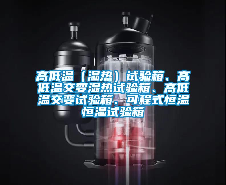 高低溫（濕熱）試驗箱、高低溫交變濕熱試驗箱、高低溫交變試驗箱、可程式恒溫恒濕試驗箱