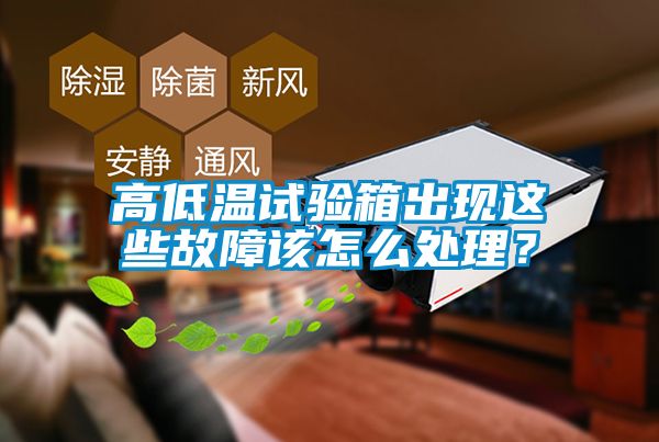 高低溫試驗(yàn)箱出現(xiàn)這些故障該怎么處理？