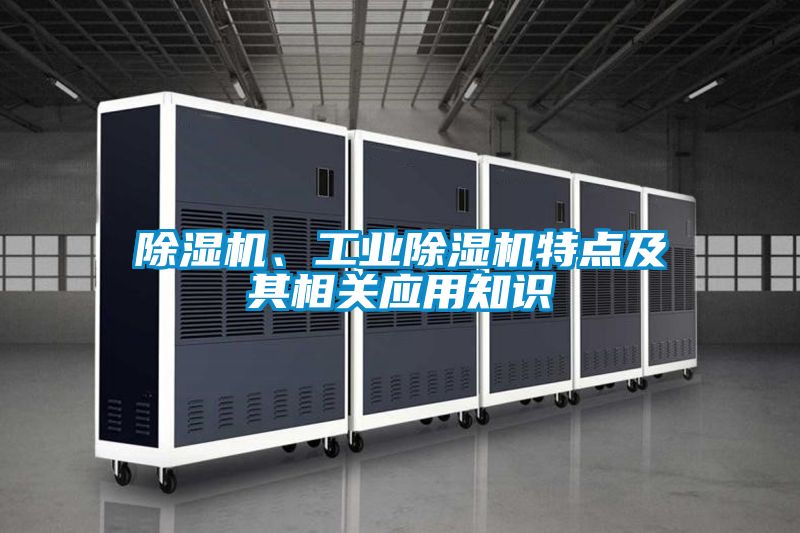 除濕機(jī)、工業(yè)除濕機(jī)特點(diǎn)及其相關(guān)應(yīng)用知識(shí)