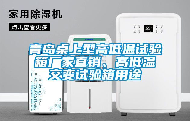 青島桌上型高低溫試驗(yàn)箱廠(chǎng)家直銷(xiāo)、高低溫交變?cè)囼?yàn)箱用途