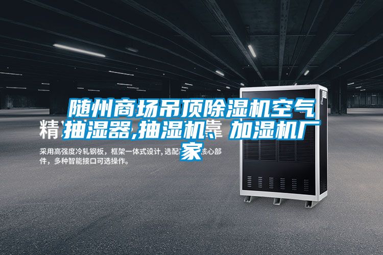 隨州商場(chǎng)吊頂除濕機(jī)空氣抽濕器,抽濕機(jī)、加濕機(jī)廠家